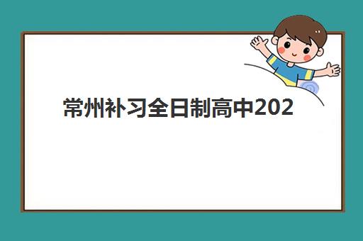常州补习全日制高中2025培训哪个好？最新机构排名、选择技巧与成功案例解析
