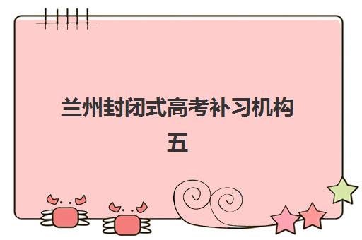 兰州封闭式高考补习机构五大机构服务案例集如何查询？2025年最新成功案例与择校指南