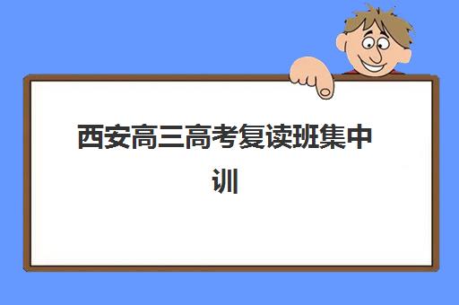 西安高三高考复读班集中训练营在哪个学校？2025年最新权威排名、校区地址与择校指南全解析