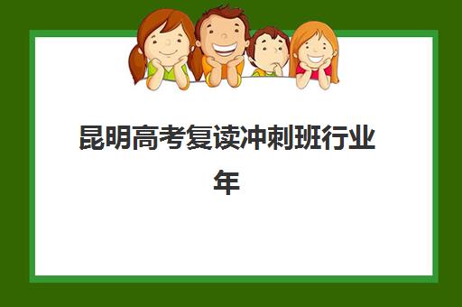 昆明高考复读冲刺班行业年度头部机构公示如何查询？2025年权威榜单、择校指南与政策解读