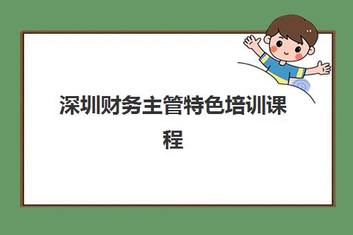 深圳财务主管特色培训课程用户满意度标杆机构如何选择？2025年最新口碑排名、课程特色与择校指南全解析