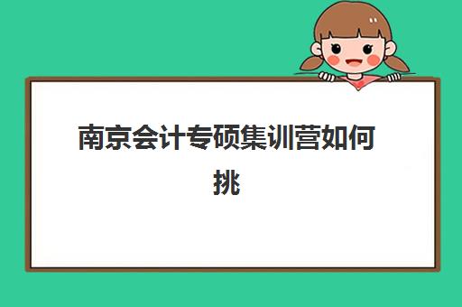 南京会计专硕集训营如何挑？2025年五大机构实力解析与避坑攻略