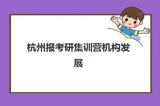 杭州报考研集训营机构发展指数TOP5如何查询？2025年最新评估模型、择校指南与成功案例解析