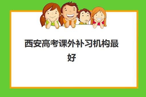 西安高考课外补习机构最好辅导学校是哪个?2025年最新前十强排名解析与科学择校全指南 西安高考课外补习机构最好辅导学校是哪个?2025年最新前十强排名解析与科学择校全指南