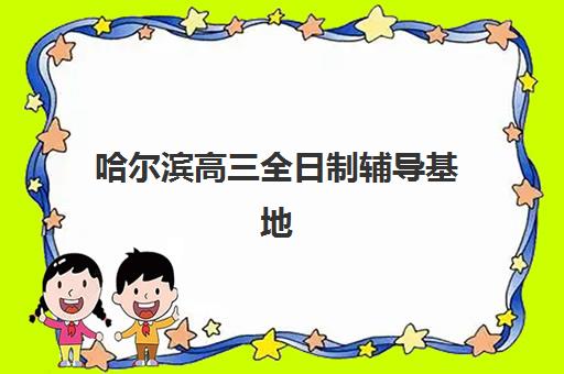 哈尔滨高三全日制辅导基地报名确认时间是几号？2025年最新时间表、报名流程与择校指南全解析