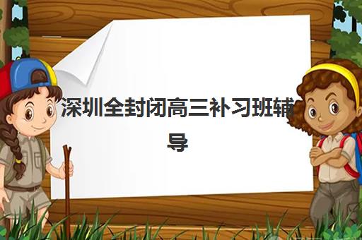 深圳全封闭高三补习班辅导机构排名榜单如何查询？2025年最新权威排名、择校标准与成功案例全解析