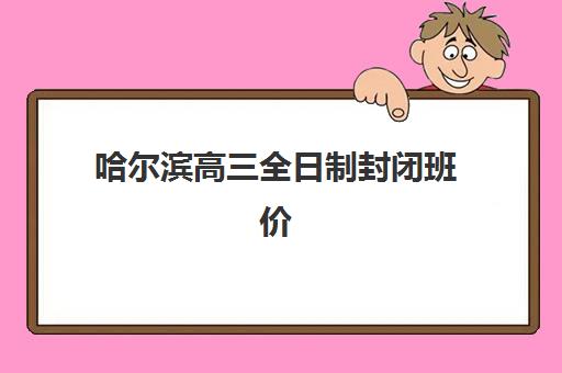 哈尔滨高三全日制封闭班价格一览，2025年最新收费标准与择校指南全解析