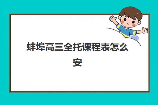蚌埠高三全托课程表怎么安排？2025年报名确认时间表查询指南
