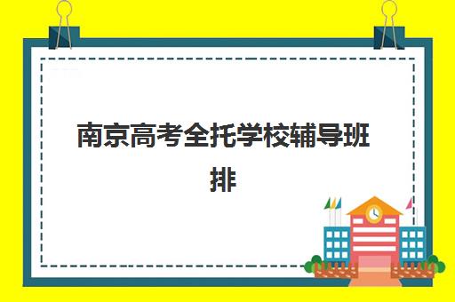 南京高考全托学校辅导班排名一览表如何查询最新信息？2023年权威榜单解析、择校标准与报名指南全攻略