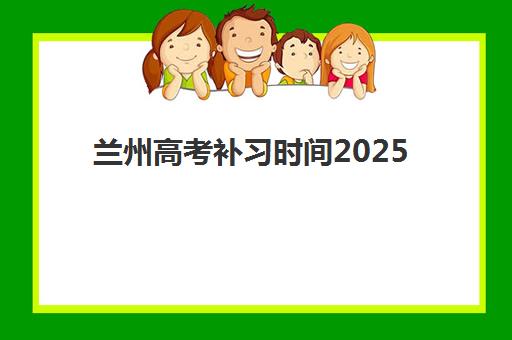 兰州高考补习时间2025如何查？六大机构黄金窗口与择校指南
