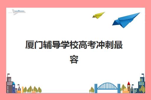 厦门辅导学校高考冲刺最容易的大学有哪些？2025年录取分数线、报考策略与择校全指南