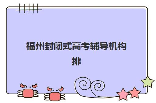 福州封闭式高考辅导机构排行榜前十名如何选择？2025年最新榜单、各校特色与择校指南全解析