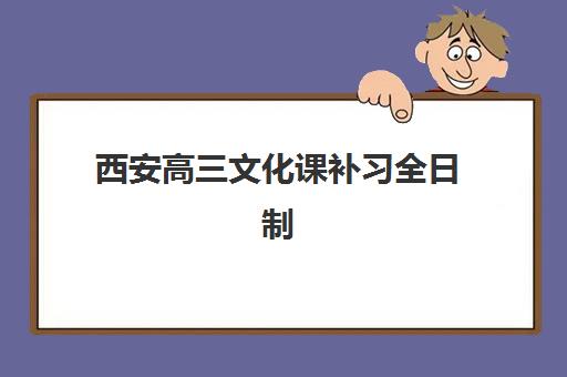 西安高三文化课补习全日制辅导班排名一览表如何科学参考？2025年最新权威榜单、择校指南与避坑全攻略
