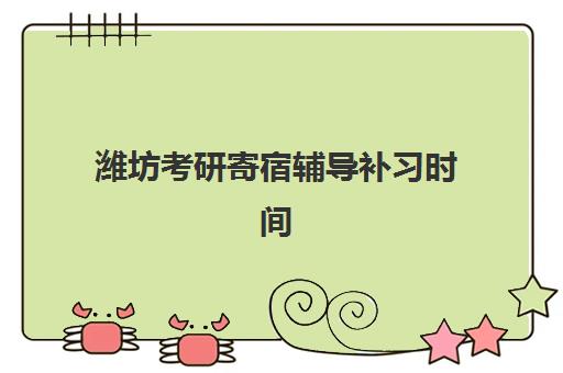 潍坊考研寄宿辅导补习时间2025具体时间如何查询？最新时间表详情、报名流程与备考指南全解析