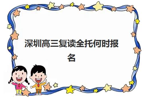 深圳高三复读全托何时报名？2025年时间表与机构选择全攻略