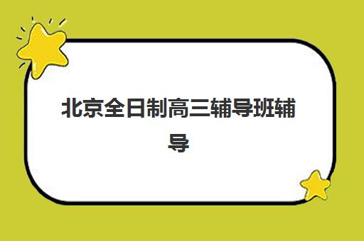 北京全日制高三辅导班辅导培训机构有哪些学校？2025年最新十大机构权威排名、特色解析与科学择校全指南