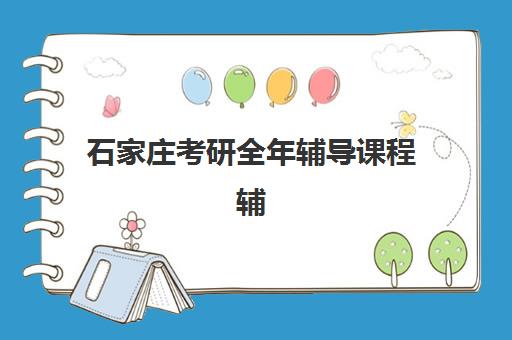 石家庄考研全年辅导课程辅导机构排名前三名如何选择？2025年最新实力对比与科学择校全指南
