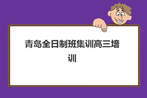 青岛全日制班集训高三培训机构有哪些学校好？2025年最新排名、择校指南与成功案例全解析