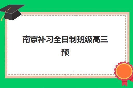 南京补习全日制班级高三预报名考点有哪些学校？2025年考点分布、报名流程与择校全指南