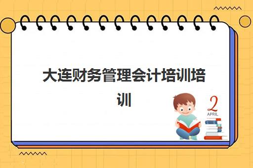大连财务管理会计培训培训班哪个好一点？2025年最新权威排名与科学择校全指南
