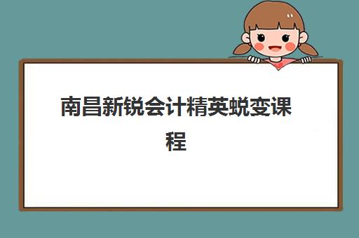 南昌新锐会计精英蜕变课程预报名费用多少钱？2025年最新收费标准、课程价值与报名全攻略