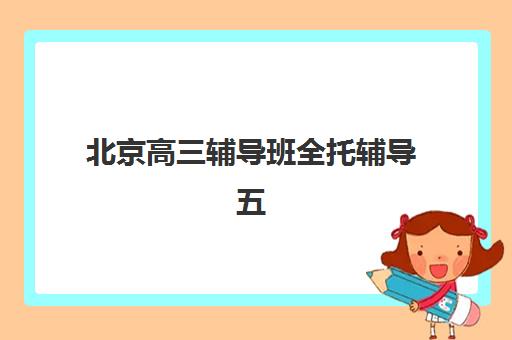 北京高三辅导班全托辅导五大公办机构运营分析如何查询？2025年权威机构运营模式解析与择校指南