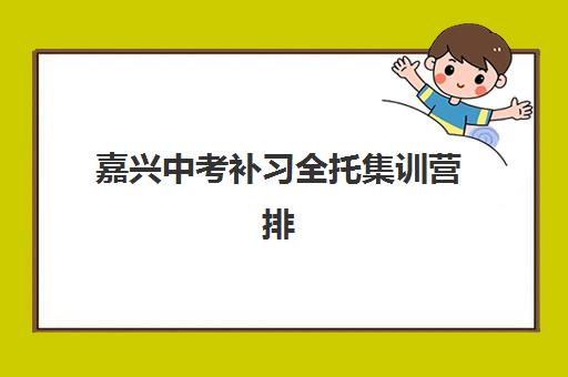嘉兴中考补习全托集训营排名榜前十名如何选择？2025年最新权威榜单、择校指南与避坑全攻略