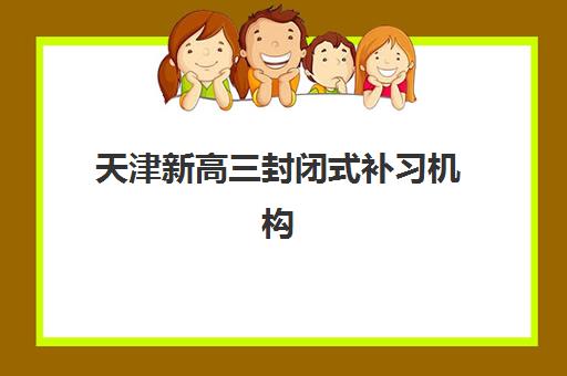 天津新高三封闭式补习机构辅导机构哪家好一点？2025年最新排名、择校指南与成功案例全解析