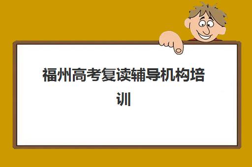 福州高考复读辅导机构培训班哪个比较好一点？2025年最新权威排名、择校指南与性价比全解析
