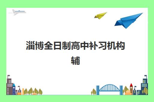 淄博全日制高中补习机构辅导机构排行榜有哪些？2025年最新榜单、择校指南与成功案例深度解析