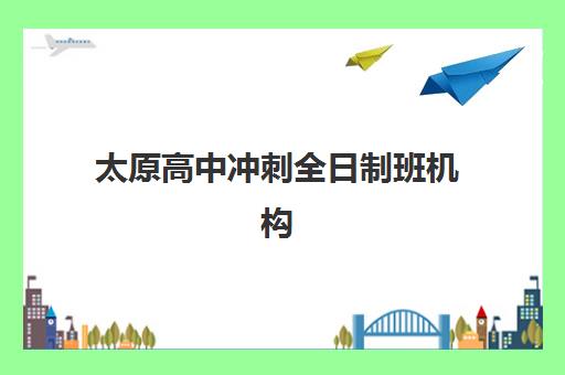 太原高中冲刺全日制班机构核心竞争力如何对比？2025年最新评估标准与择校指南全解析
