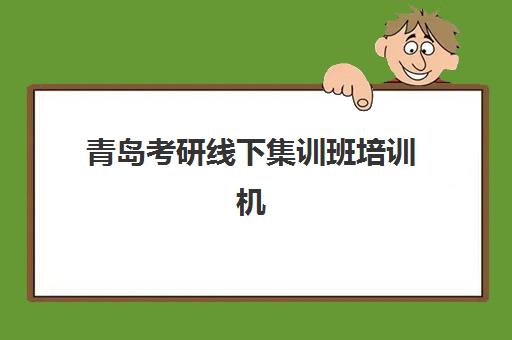 青岛考研线下集训班培训机构哪个好一点？2025年权威TOP5榜单与科学择校全攻略