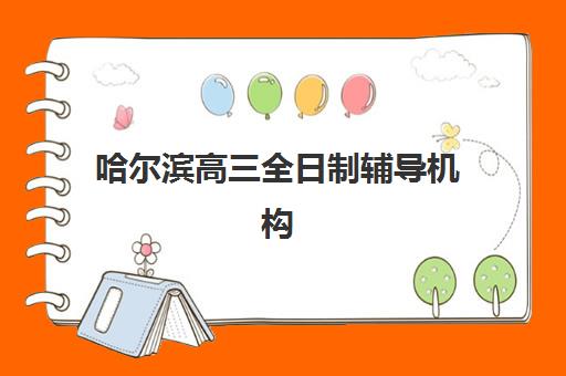 哈尔滨高三全日制辅导机构哪家强？2026届十大冲刺班实力排名与择校指南