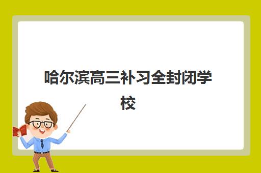 哈尔滨高三补习全封闭学校信息确认时间安排如何查询？2025年最新权威时间表与科学操作全攻略指南