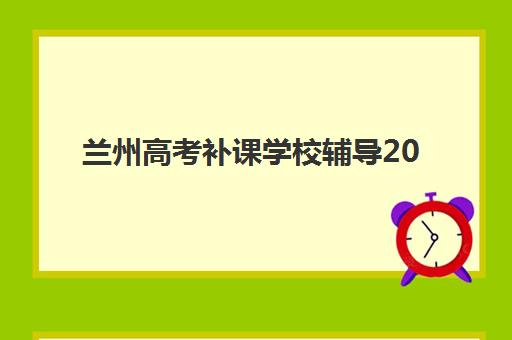 兰州高考补课学校辅导2025年报名时间如何安排？最新权威时间表、择校指南与报名流程全解析