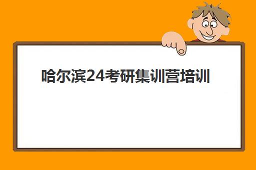 哈尔滨24考研集训营培训机构哪个好一点？2025年最新十大权威排名解析、各校特色对比与科学择校全指南