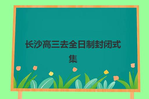 长沙高三去全日制封闭式集训营地址电话如何查询？2025年最新联系方式、报名流程与实地考察全攻略