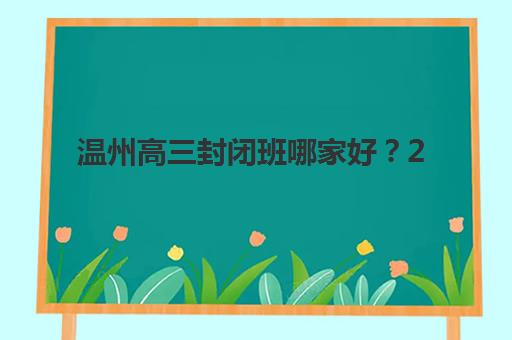 温州高三封闭班哪家好？2025年TOP5机构特色解析与择校攻略