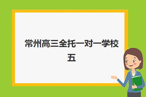 常州高三全托一对一学校五大机构用户反馈分析如何查看?2025年真实评价、口碑对比与择校指南 常州高三全托一对一学校五大机构用户反馈分析如何查看?2025年真实评价、口碑对比与择校指南