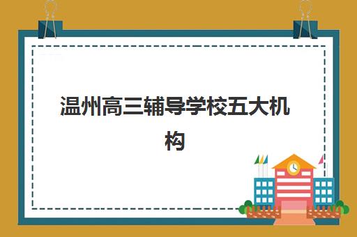 温州高三辅导学校五大机构用户推荐榜如何参考？2025年最新排名、择校指南与成功案例全解析