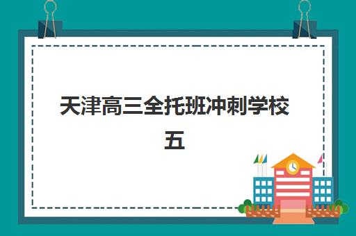 天津高三全托班冲刺学校五大机构竞争力报告如何解读？2025年最新排名、费用对比与择校指南全解析