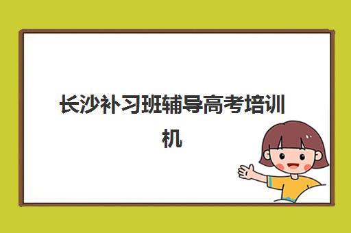 长沙补习班辅导高考培训机构哪家好一点？2025年权威排名、择校标准与避坑全指南