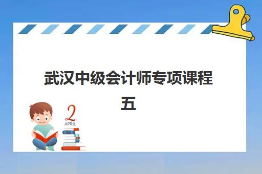 武汉中级会计师专项课程五大特色机构多维评估如何选择？2025年权威排名与择校全攻略解析