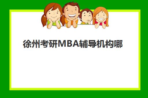 徐州考研MBA辅导机构哪家好一点？2025年最新排名解析、择校标准与报名全流程指南