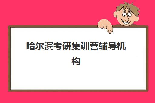 哈尔滨考研集训营辅导机构排名榜单如何查询？2025年最新十大机构实力对比与科学择校全攻略