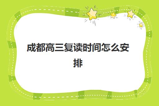 成都高三复读时间怎么安排？2025年各校开学日程与备考规划指南