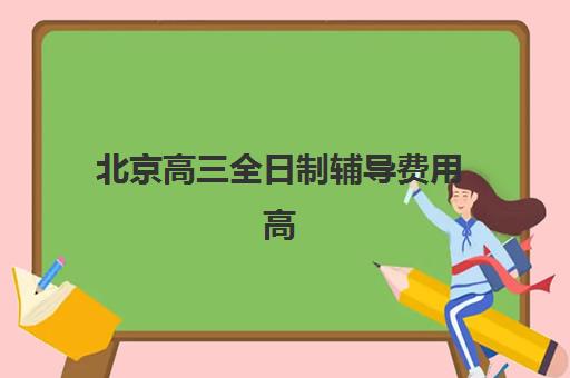 北京高三全日制辅导费用高吗？2025年机构收费标准与性价比选择全指南