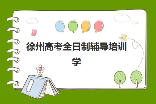徐州高考全日制辅导培训学校排名榜最新如何科学参考？2025年权威榜单解析、择校标准与成功案例全指南