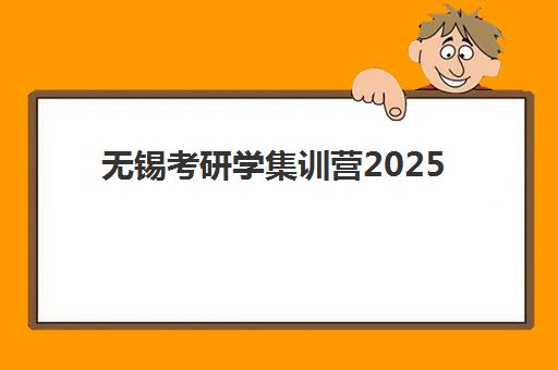 无锡考研学集训营2025报名时间是多少？2025年权威时间表、择校指南与成功案例全解析