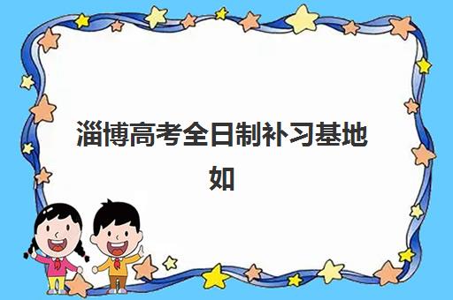 淄博高考全日制补习基地如何选，2025年封闭式培训机构深度评测与择校指南